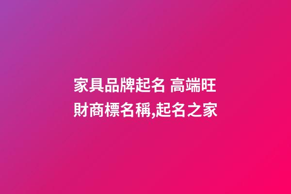 家具品牌起名 高端旺財商標名稱,起名之家-第1張-商標起名-玄機派